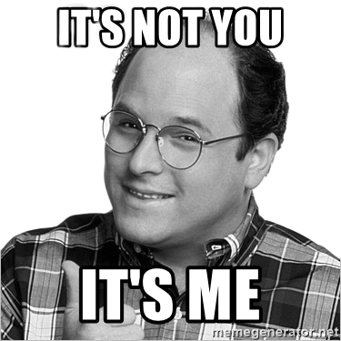 Its not you its me